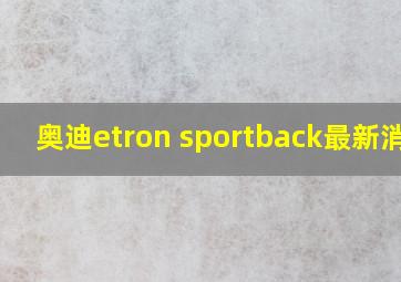 奥迪etron sportback最新消息